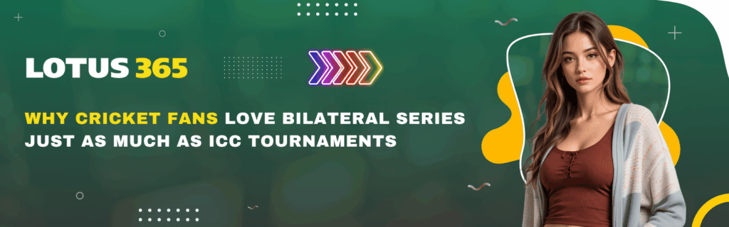 Why Cricket Fans Love Bilateral Series Just as Much as ICC Tournaments